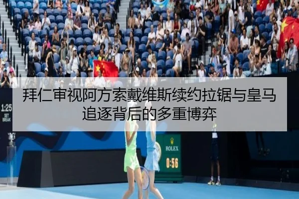 拜仁审视阿方索戴维斯续约拉锯与皇马追逐背后的多重博弈