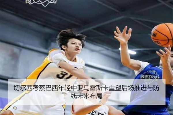 切尔西考察巴西年轻中卫马雷斯卡重塑后场推进与防线未来布局